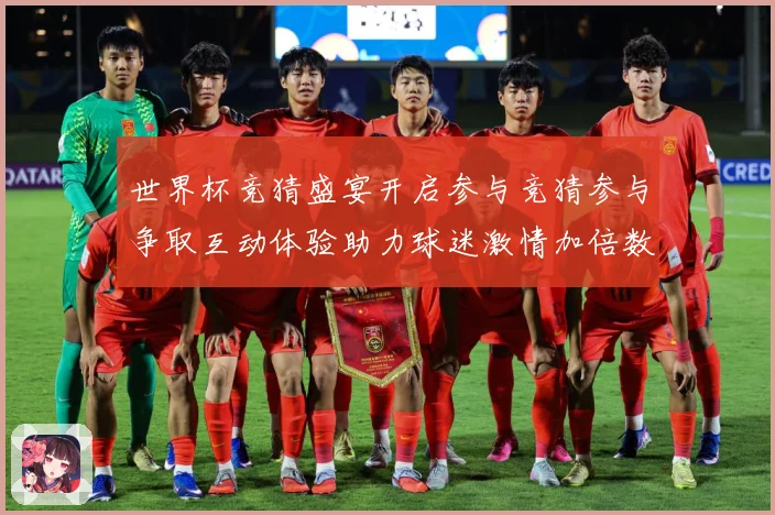 世界杯竞猜盛宴开启参与竞猜参与争取互动体验助力球迷激情加倍数据研判-深度解析