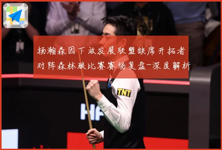 杨瀚森因下放发展联盟缺席开拓者对阵森林狼比赛赛场复盘-深度解析