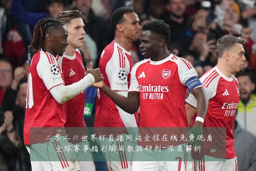 二零二六世界杯直播网站全程在线免费观看全球赛事精彩瞬间数据研判-深度解析