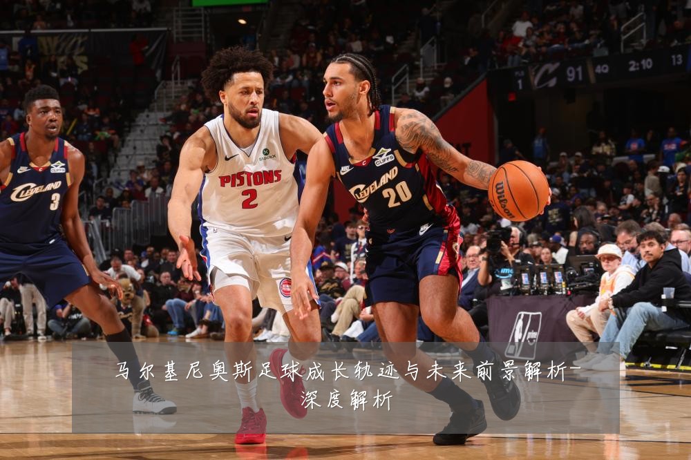 马尔基尼奥斯足球成长轨迹与未来前景解析-深度解析