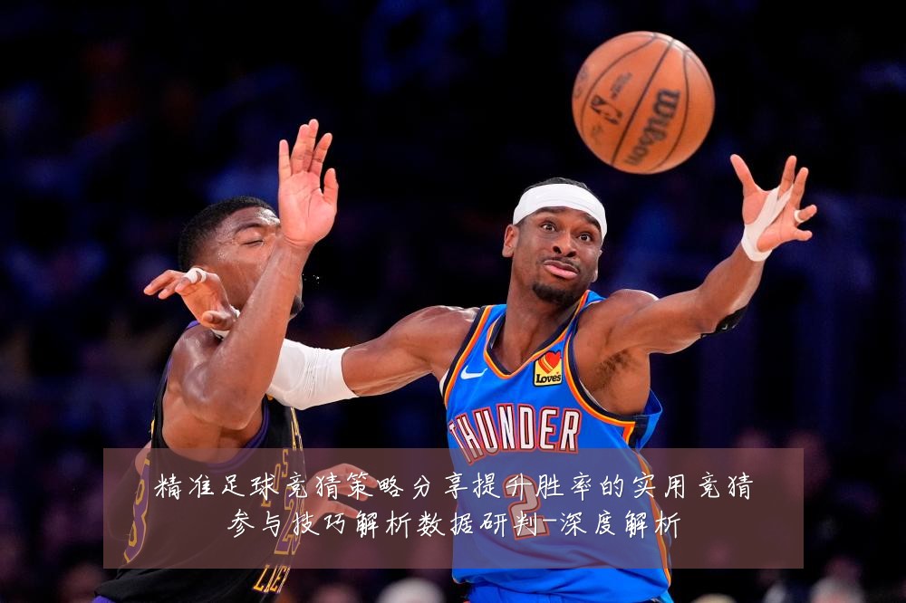 精准足球竞猜策略分享提升胜率的实用竞猜参与技巧解析数据研判-深度解析