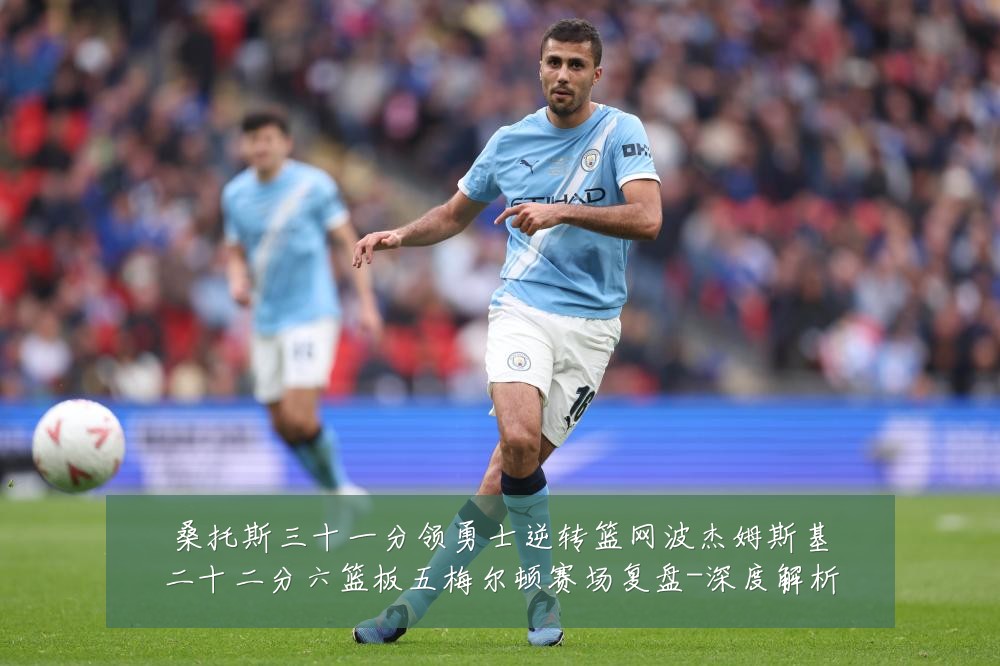 桑托斯三十一分领勇士逆转篮网波杰姆斯基二十二分六篮板五梅尔顿赛场复盘-深度解析