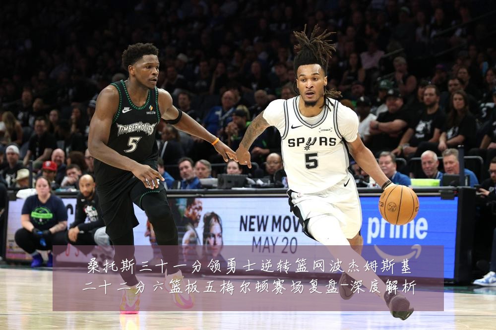 桑托斯三十一分领勇士逆转篮网波杰姆斯基二十二分六篮板五梅尔顿赛场复盘-深度解析